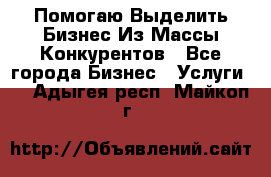  Помогаю Выделить Бизнес Из Массы Конкурентов - Все города Бизнес » Услуги   . Адыгея респ.,Майкоп г.